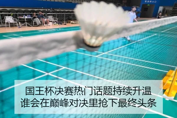 国王杯决赛热门话题持续升温 谁会在巅峰对决里抢下最终头条